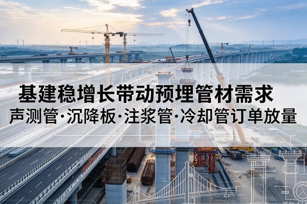 萧县基建稳增长带动预埋监测管材需求，声测管、沉降板、注浆管订单持续放量